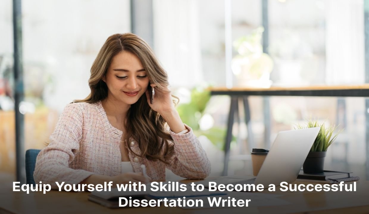 Equip Yourself with Skills to Become a Successful Dissertation Writer